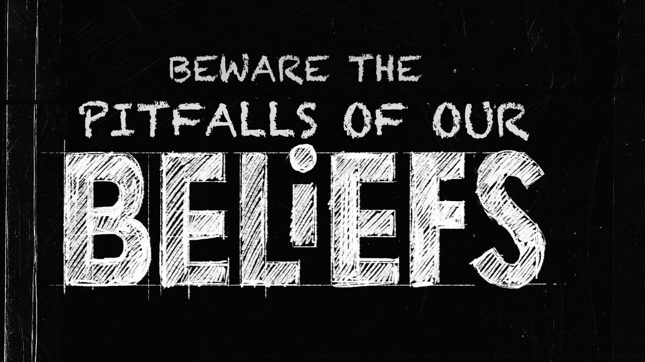 Beware the Pitfalls of Your Beliefs