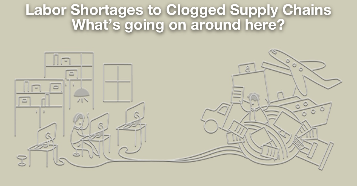 Labor Shortages to Clogged Supply Chains What’s going on around here?